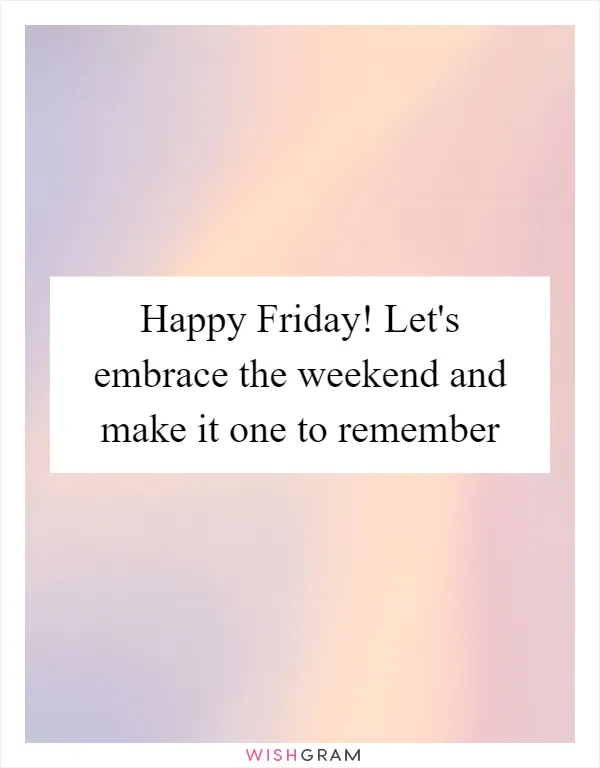 Happy Friday! Let's embrace the weekend and make it one to remember