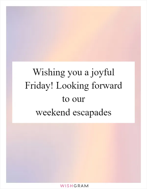 Wishing you a joyful Friday! Looking forward to our weekend escapades