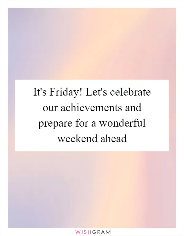 It's Friday! Let's celebrate our achievements and prepare for a wonderful weekend ahead