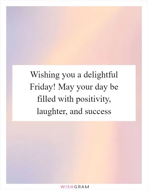 Wishing you a delightful Friday! May your day be filled with positivity, laughter, and success