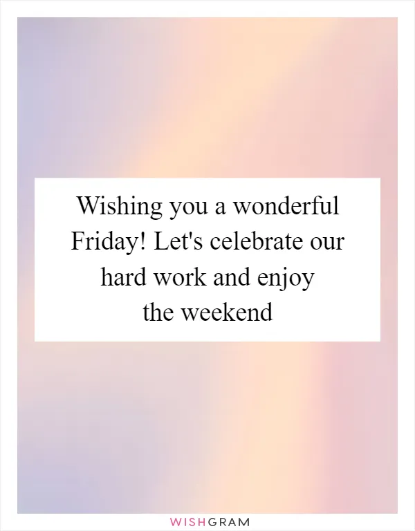 Wishing you a wonderful Friday! Let's celebrate our hard work and enjoy the weekend