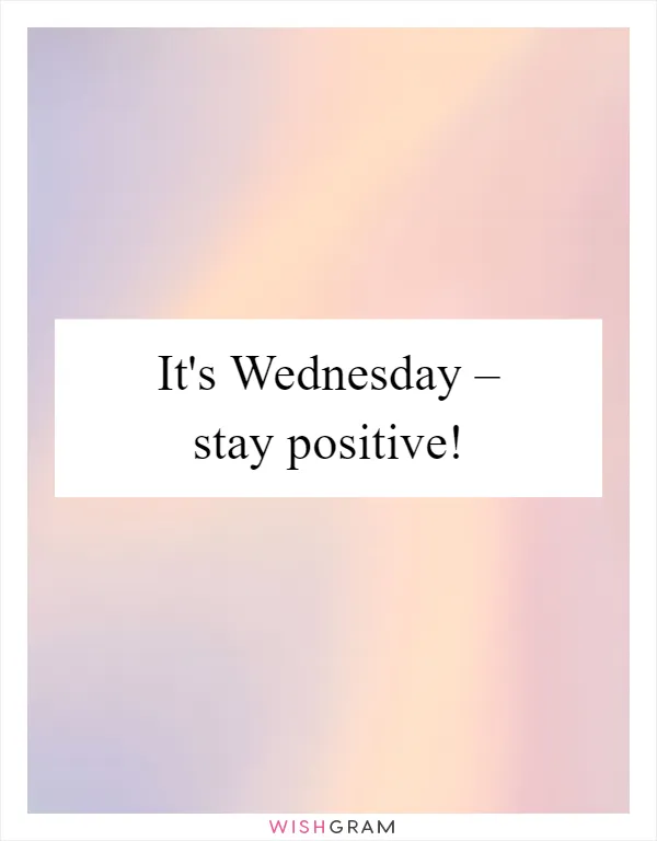 It's Wednesday – stay positive!