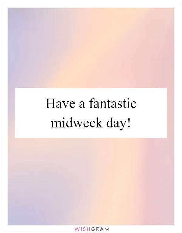 Have a fantastic midweek day!