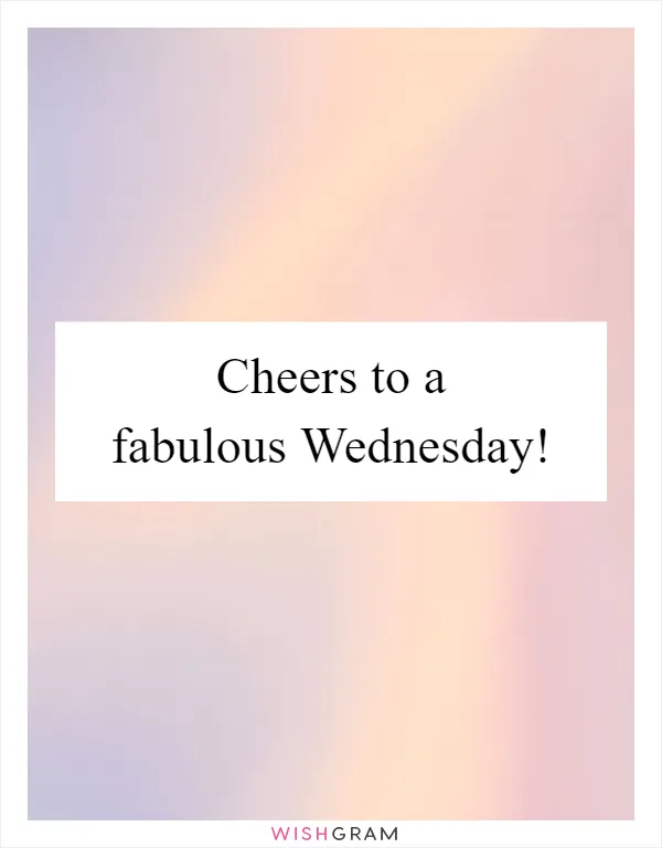 Cheers to a fabulous Wednesday!