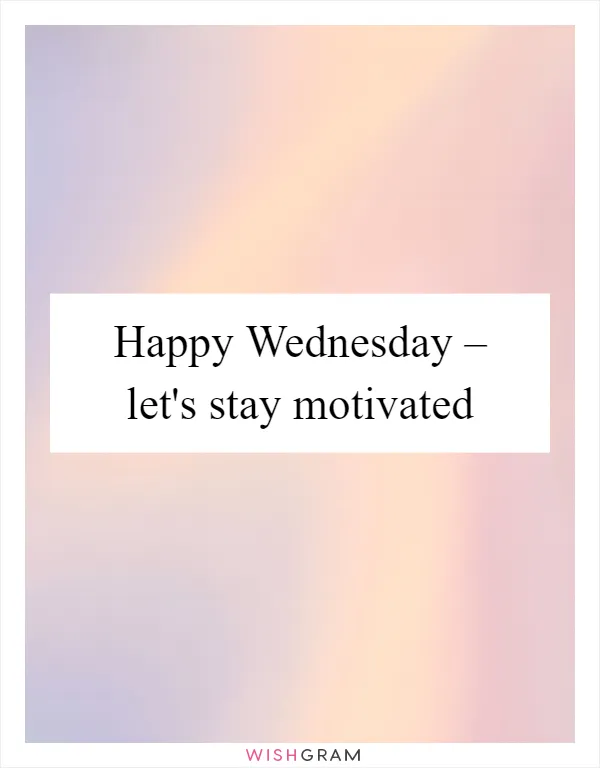 Happy Wednesday – let's stay motivated