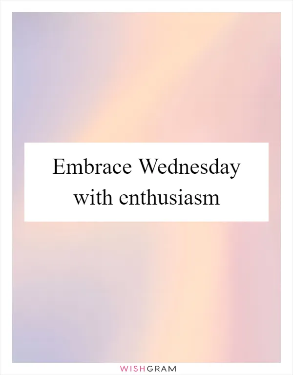Embrace Wednesday with enthusiasm