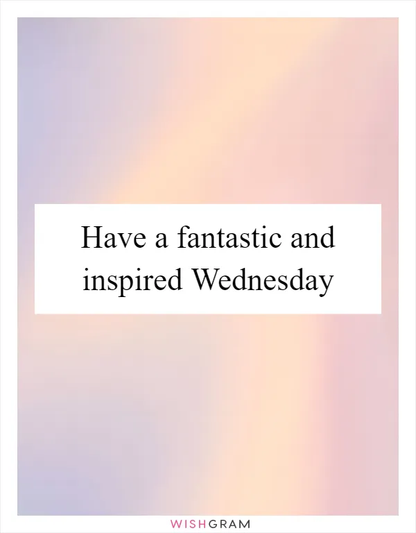 Have a fantastic and inspired Wednesday