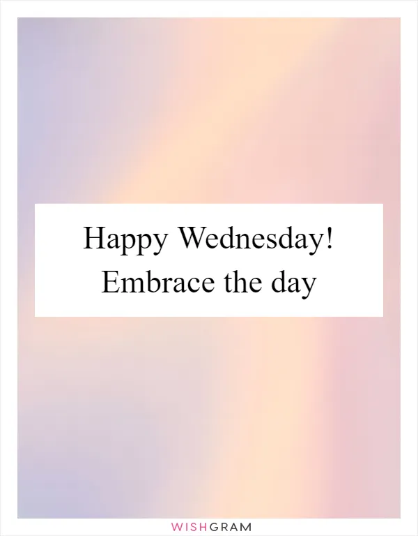 Happy Wednesday! Embrace the day