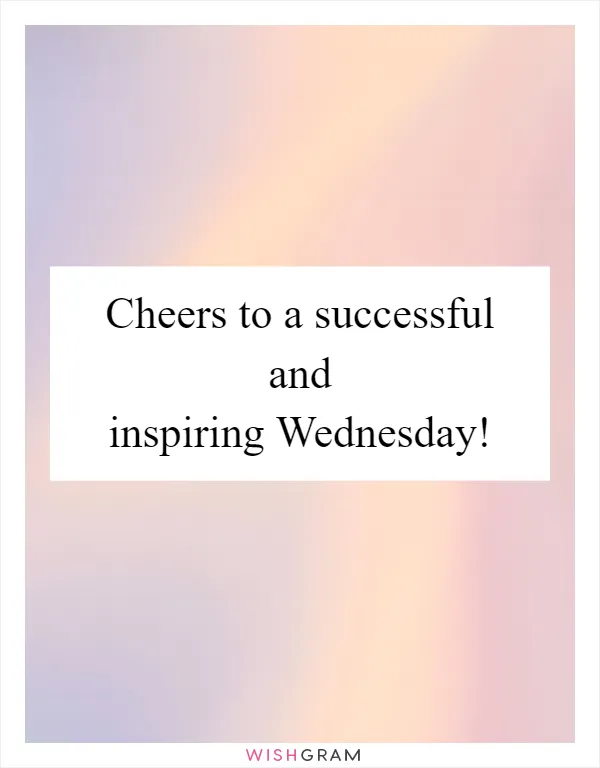 Cheers to a successful and inspiring Wednesday!