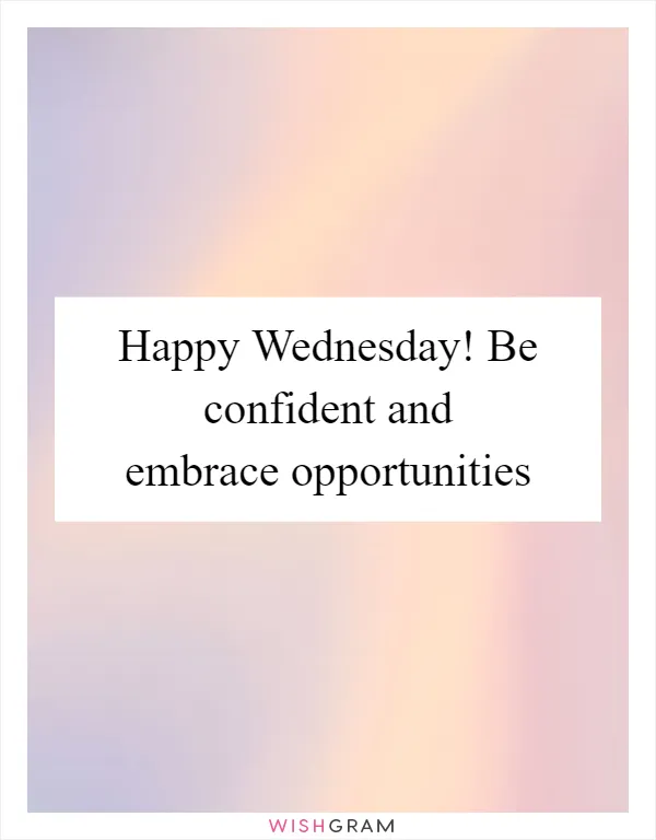 Happy Wednesday! Be confident and embrace opportunities