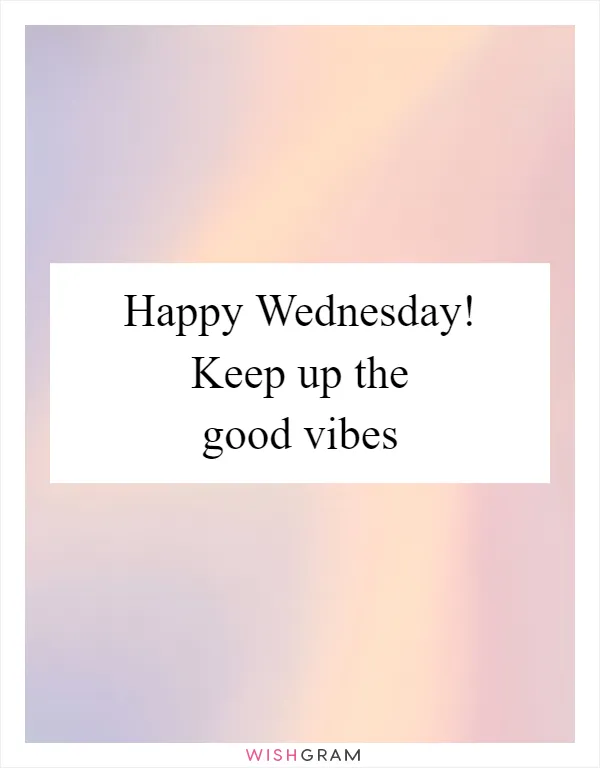 Happy Wednesday! Keep up the good vibes