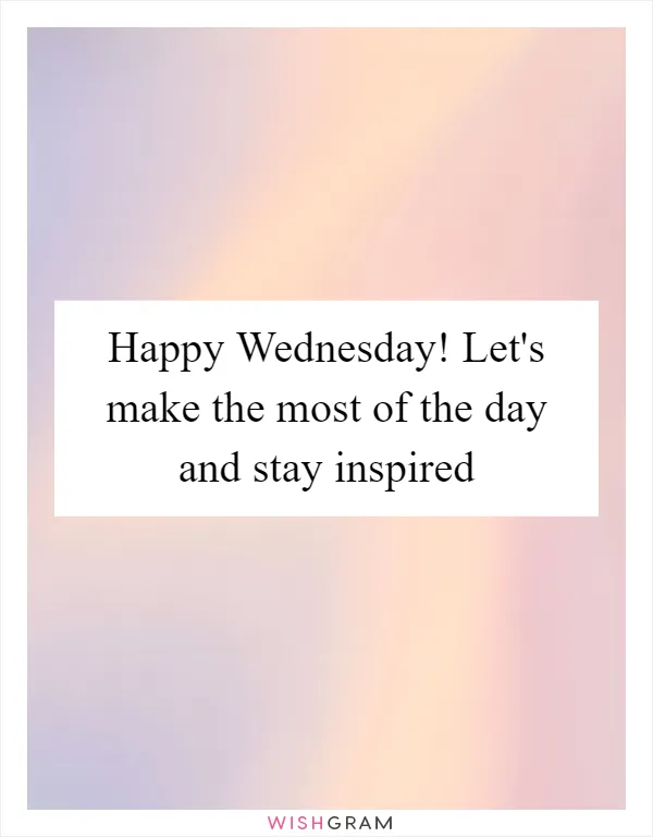 Happy Wednesday! Let's make the most of the day and stay inspired