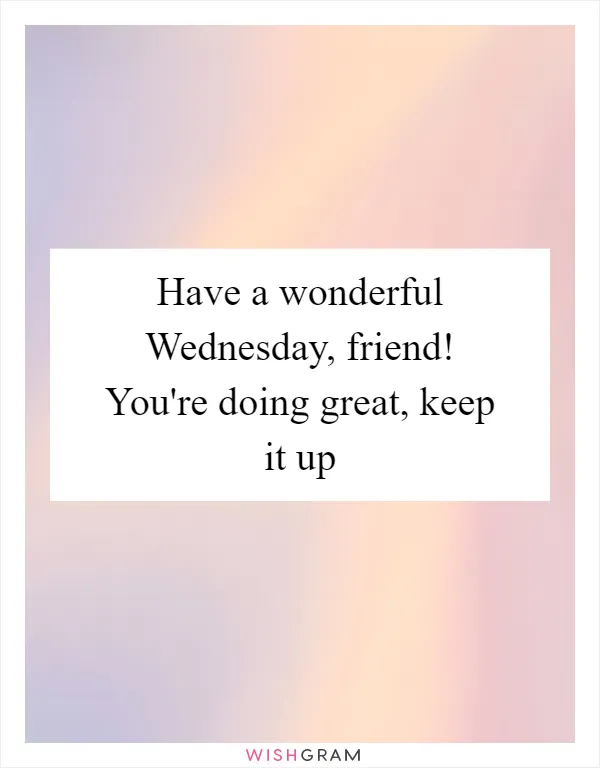 Have a wonderful Wednesday, friend! You're doing great, keep it up