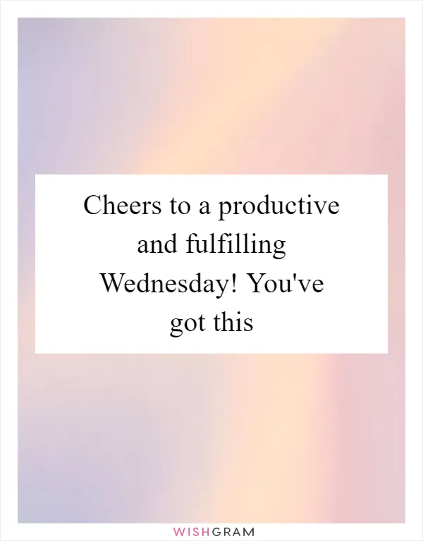 Cheers to a productive and fulfilling Wednesday! You've got this