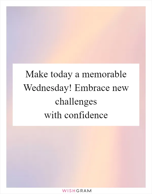 Make today a memorable Wednesday! Embrace new challenges with confidence
