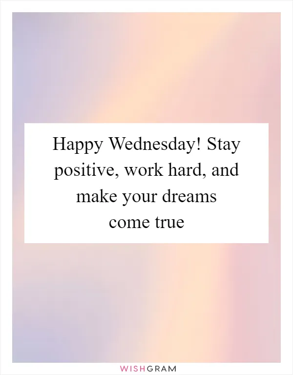 Happy Wednesday! Stay positive, work hard, and make your dreams come true