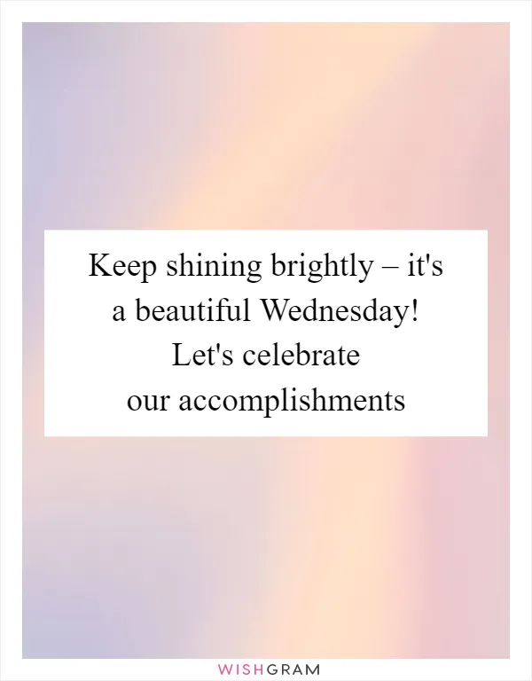 Keep shining brightly – it's a beautiful Wednesday! Let's celebrate our accomplishments