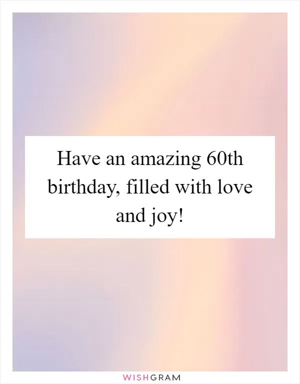 Have an amazing 60th birthday, filled with love and joy!