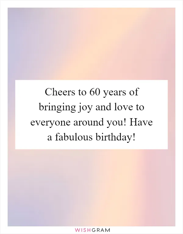 Cheers to 60 years of bringing joy and love to everyone around you! Have a fabulous birthday!