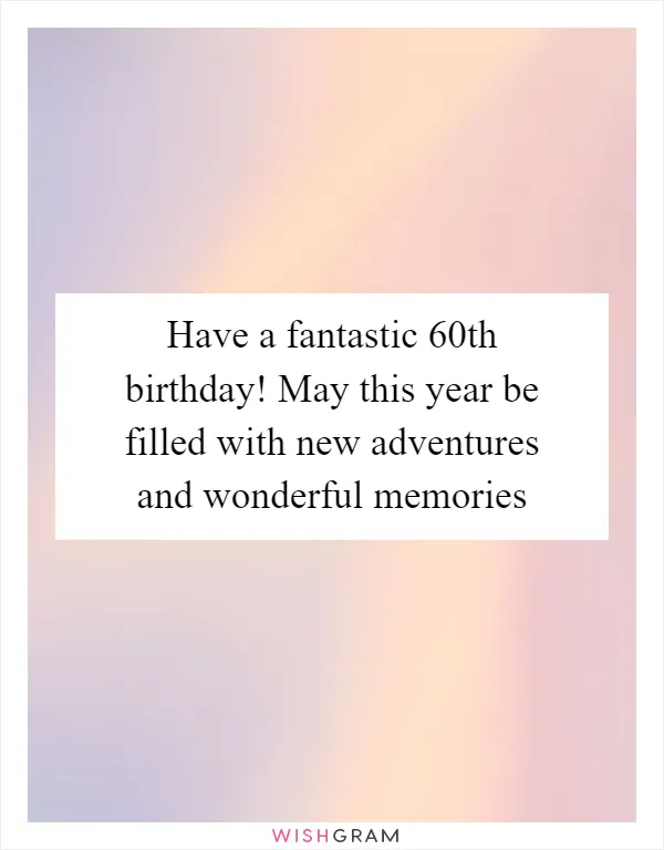 Have a fantastic 60th birthday! May this year be filled with new adventures and wonderful memories
