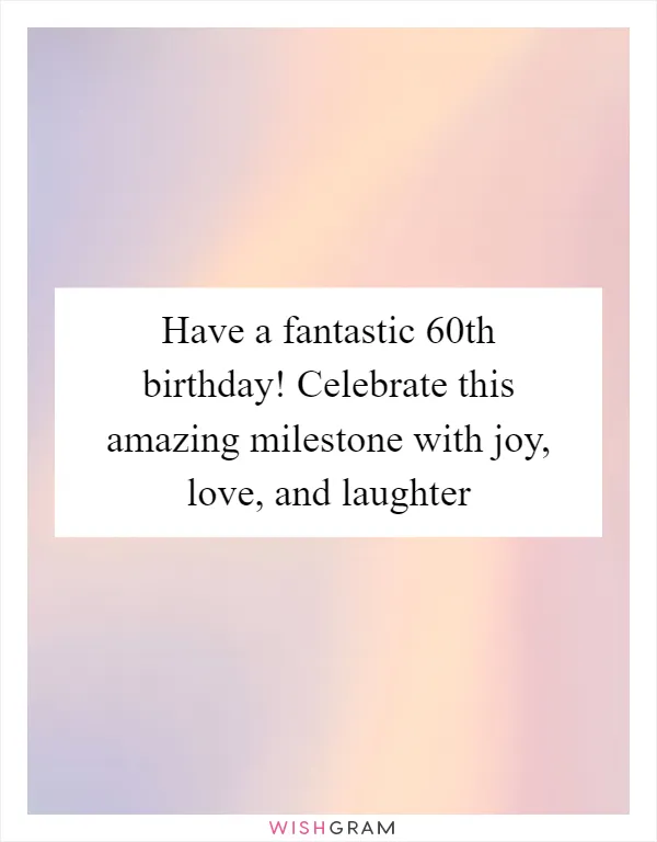Have a fantastic 60th birthday! Celebrate this amazing milestone with joy, love, and laughter