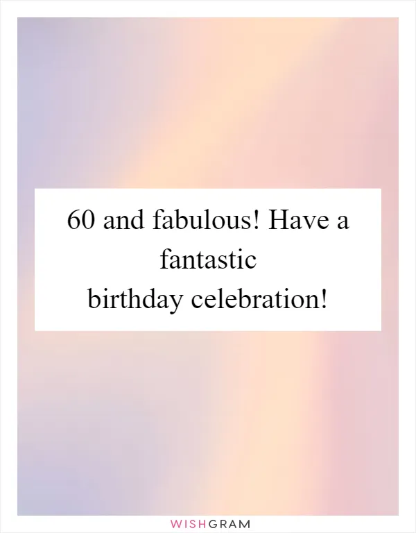 60 and fabulous! Have a fantastic birthday celebration!