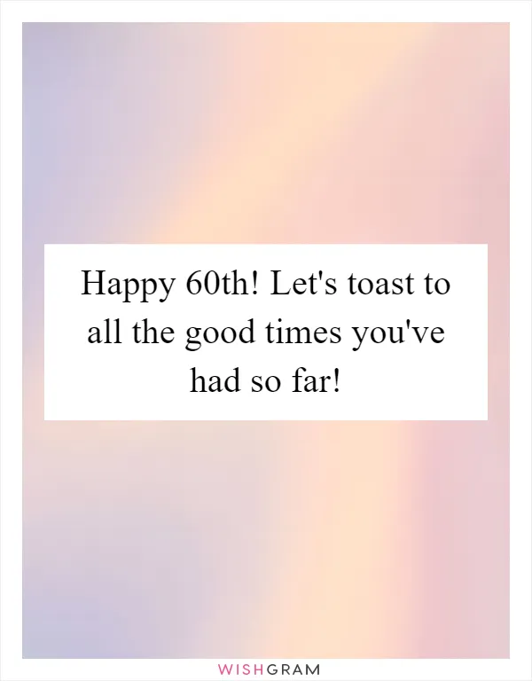 Happy 60th! Let's toast to all the good times you've had so far!