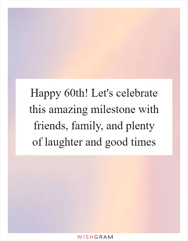 Happy 60th! Let's celebrate this amazing milestone with friends, family, and plenty of laughter and good times