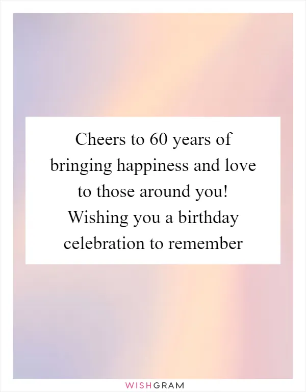 Cheers to 60 years of bringing happiness and love to those around you! Wishing you a birthday celebration to remember