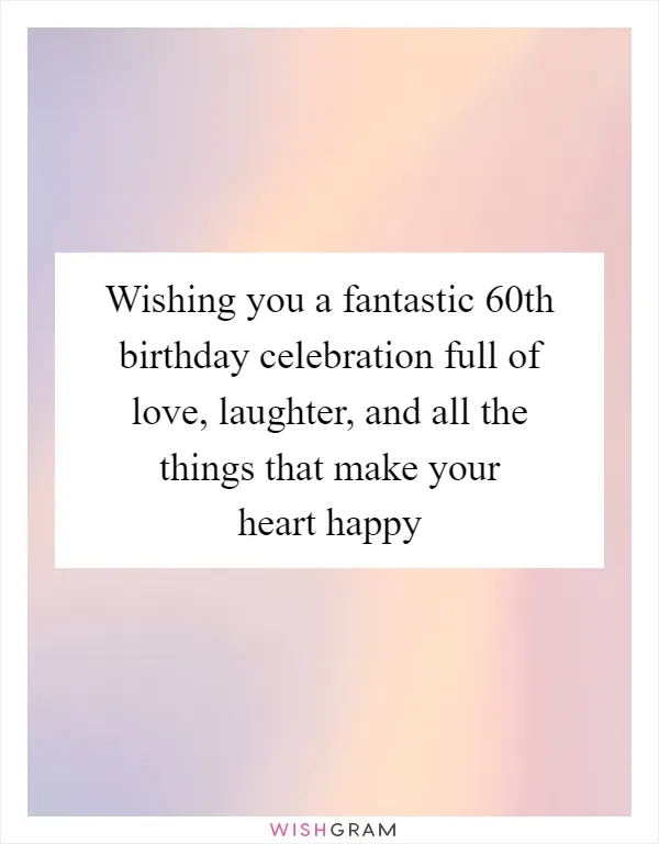 Wishing you a fantastic 60th birthday celebration full of love, laughter, and all the things that make your heart happy