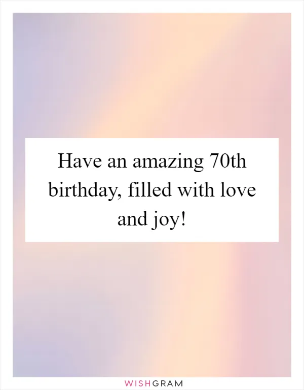 Have an amazing 70th birthday, filled with love and joy!