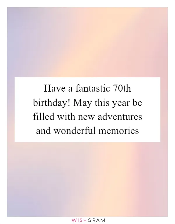 Have a fantastic 70th birthday! May this year be filled with new adventures and wonderful memories