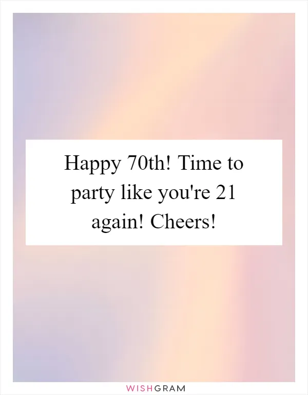Happy 70th! Time to party like you're 21 again! Cheers!