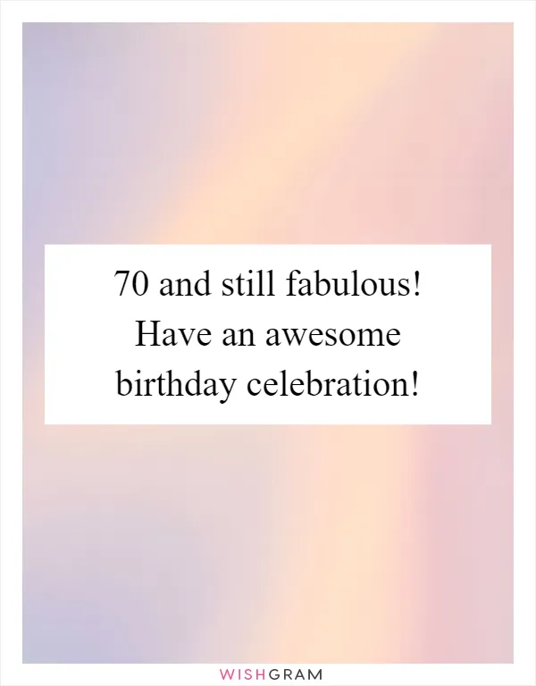 70 and still fabulous! Have an awesome birthday celebration!