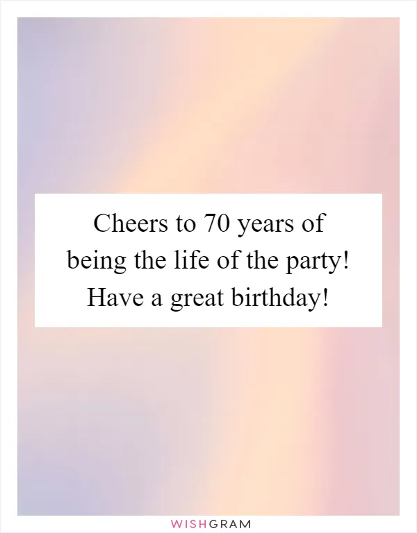 Cheers to 70 years of being the life of the party! Have a great birthday!