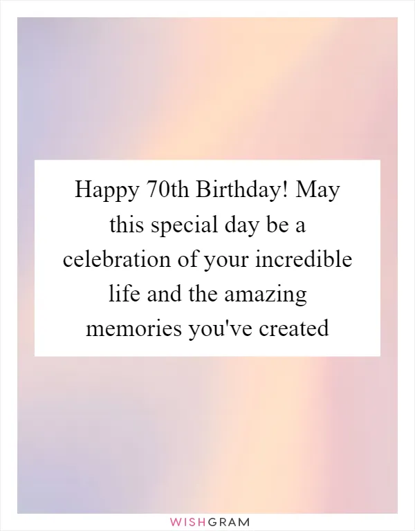 Happy 70th Birthday! May this special day be a celebration of your incredible life and the amazing memories you've created