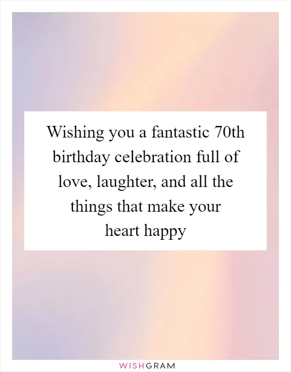 Wishing you a fantastic 70th birthday celebration full of love, laughter, and all the things that make your heart happy
