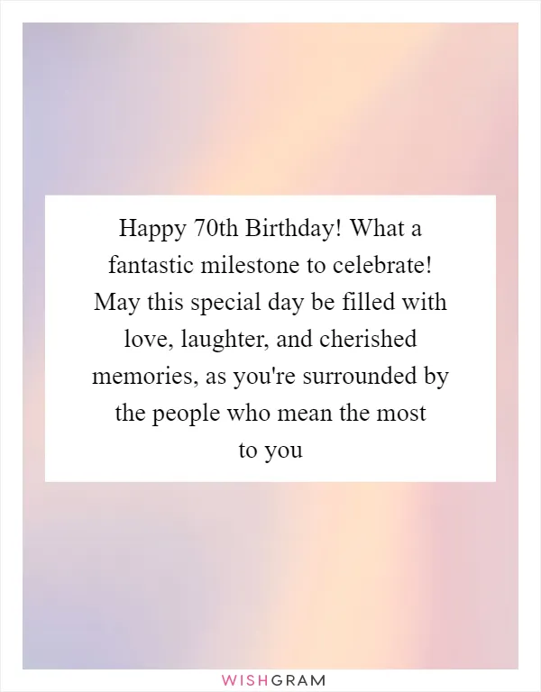 Happy 70th Birthday! What a fantastic milestone to celebrate! May this special day be filled with love, laughter, and cherished memories, as you're surrounded by the people who mean the most to you