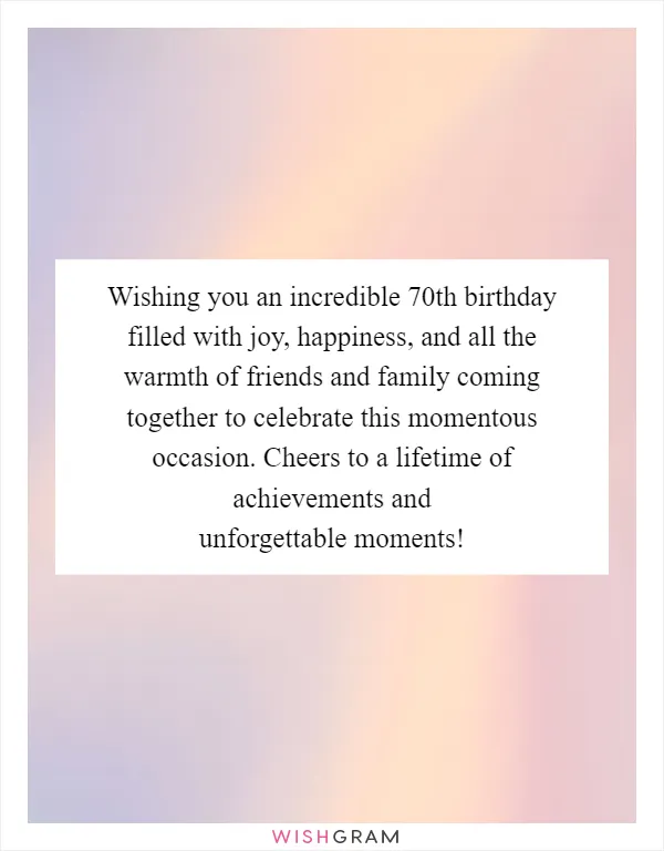 Wishing you an incredible 70th birthday filled with joy, happiness, and all the warmth of friends and family coming together to celebrate this momentous occasion. Cheers to a lifetime of achievements and unforgettable moments!