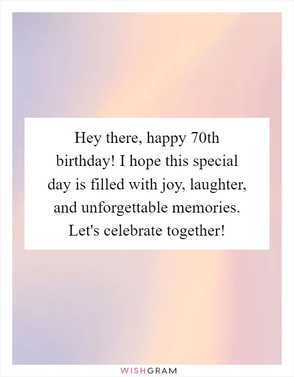 Hey there, happy 70th birthday! I hope this special day is filled with joy, laughter, and unforgettable memories. Let's celebrate together!