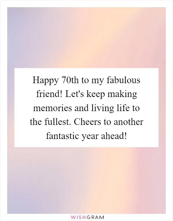 Happy 70th to my fabulous friend! Let's keep making memories and living life to the fullest. Cheers to another fantastic year ahead!