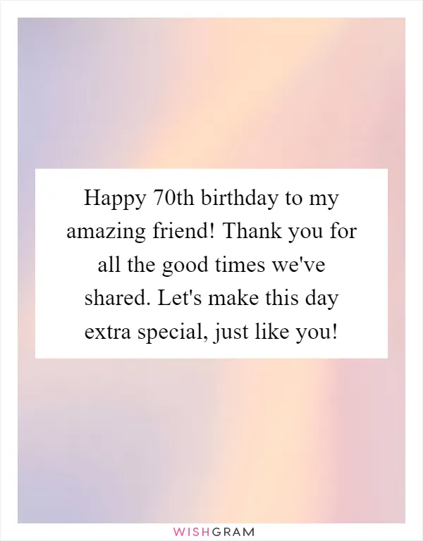 Happy 70th birthday to my amazing friend! Thank you for all the good times we've shared. Let's make this day extra special, just like you!