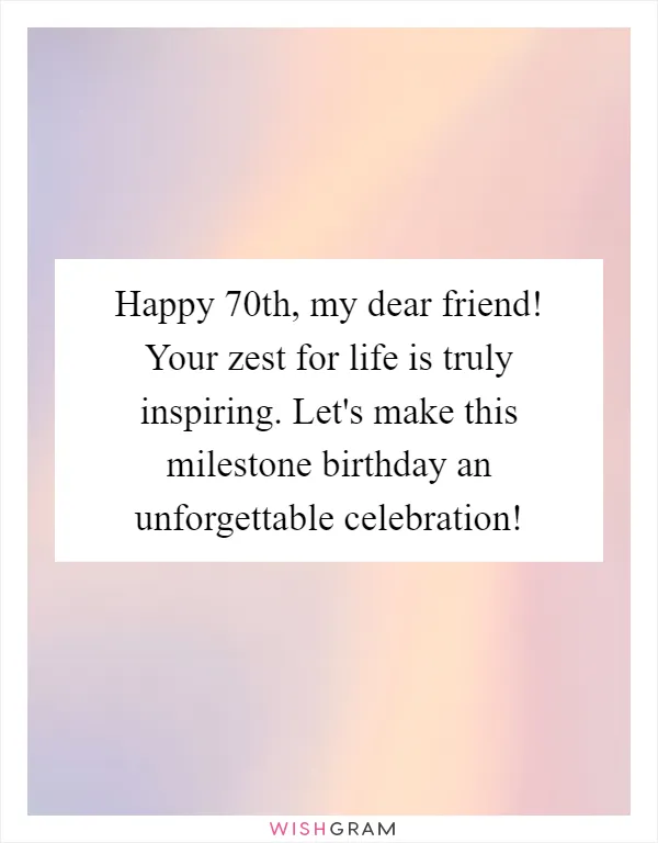 Happy 70th, my dear friend! Your zest for life is truly inspiring. Let's make this milestone birthday an unforgettable celebration!