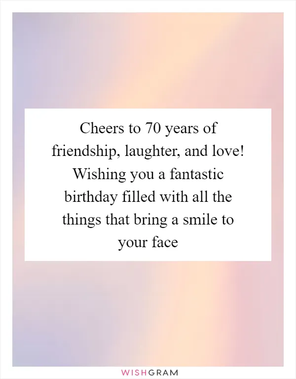 Cheers to 70 years of friendship, laughter, and love! Wishing you a fantastic birthday filled with all the things that bring a smile to your face