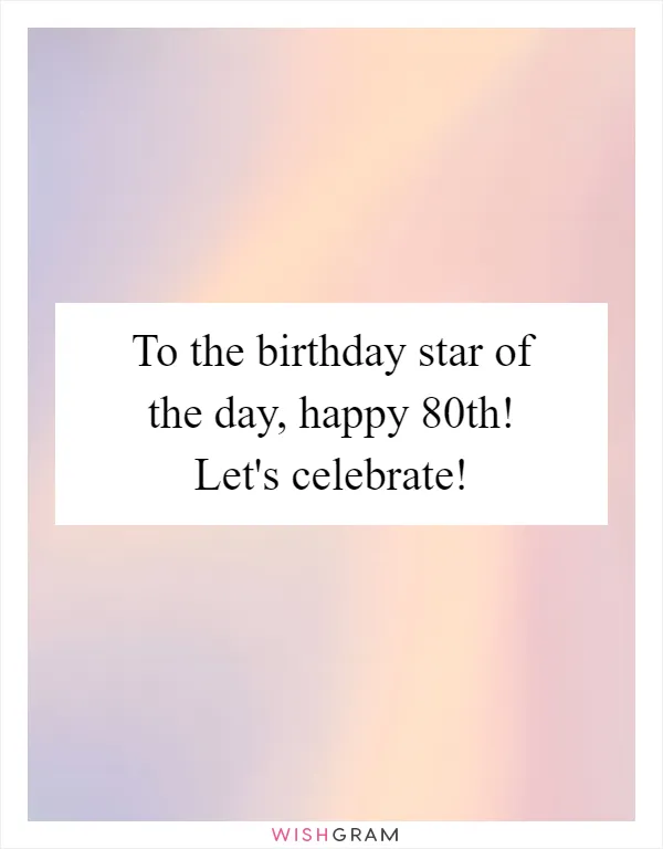 To the birthday star of the day, happy 80th! Let's celebrate!