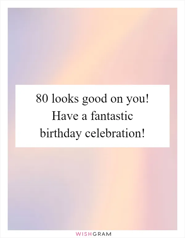 80 looks good on you! Have a fantastic birthday celebration!