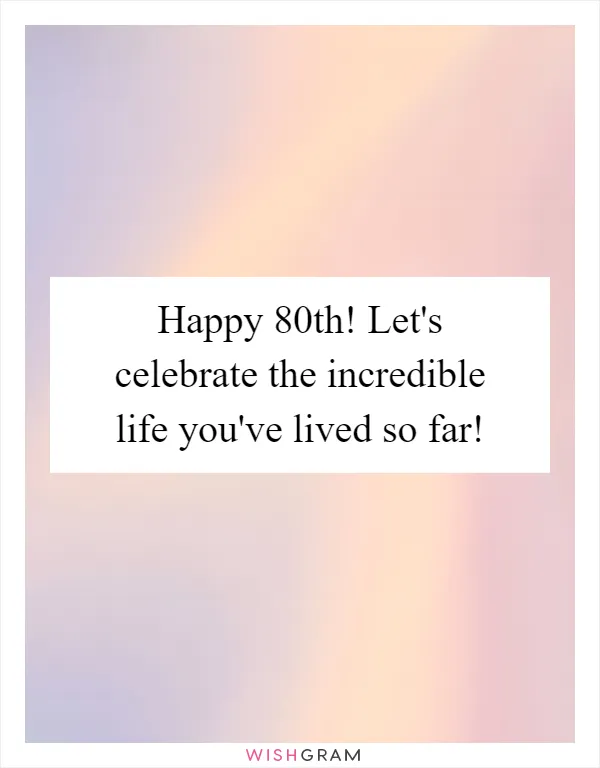 Happy 80th! Let's celebrate the incredible life you've lived so far!