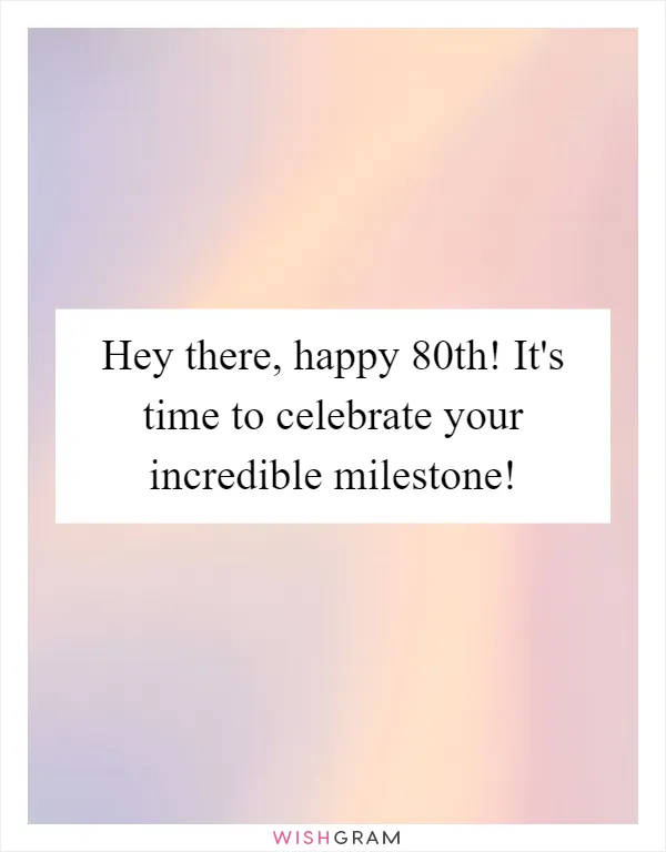 Hey there, happy 80th! It's time to celebrate your incredible milestone!