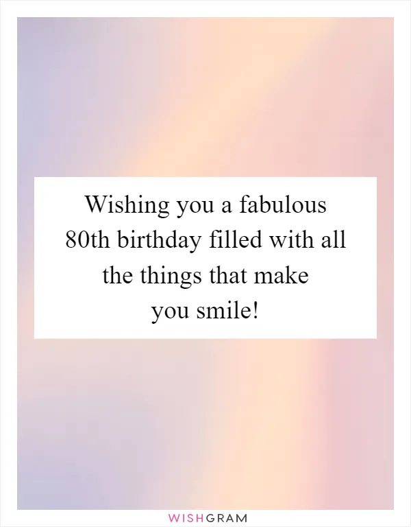 Wishing you a fabulous 80th birthday filled with all the things that make you smile!