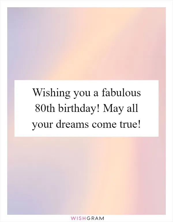 Wishing you a fabulous 80th birthday! May all your dreams come true!